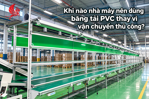 Khi nào nhà máy nên dùng băng tải PVC thay vì vận chuyển thủ công?